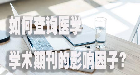 如何查询医学学术期刊的影响因子？.jpg