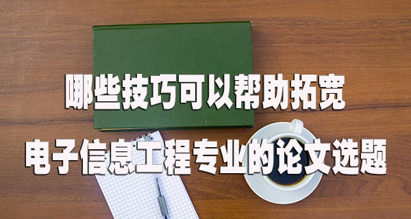 哪些技巧可以帮助拓宽电子信息工程专业的论文选题.jpg