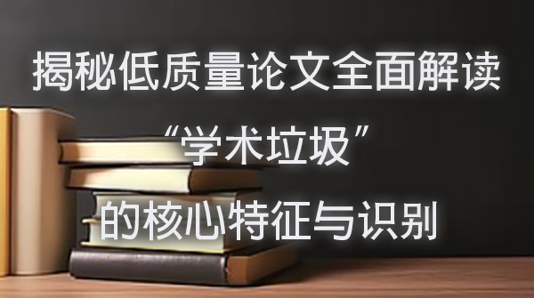 揭秘低质量论文：全面解读 “学术垃圾” 的核心特征与识别.jpg