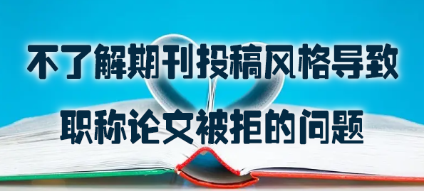 不了解期刊投稿风格导致职称论文被拒的问题.jpg