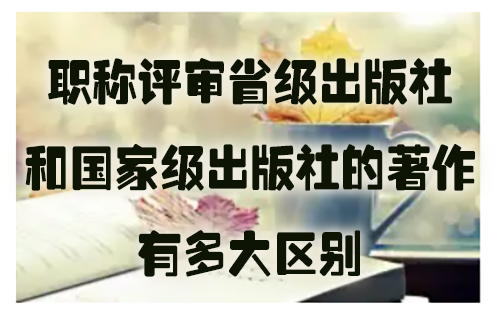 职称评审省级出版社和国家级出版社的著作有多大区别.jpg