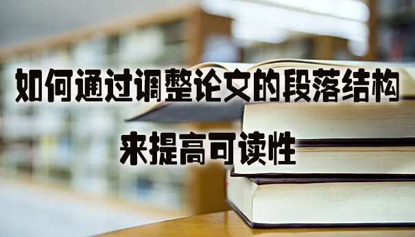 如何通过调整论文的段落结构来提高可读性.jpg