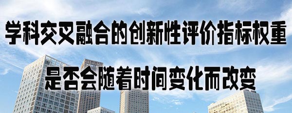 学科交叉融合的创新性评价指标权重是否会随着时间变化而改变.jpg